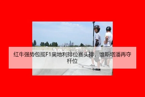 红牛强势包揽F1奥地利排位赛头排，维斯塔潘再夺杆位